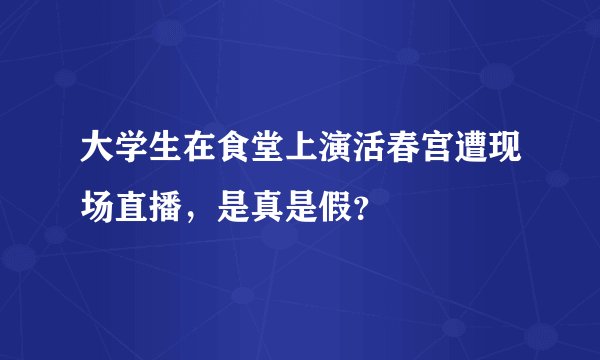 大学生在食堂上演活春宫遭现场直播，是真是假？
