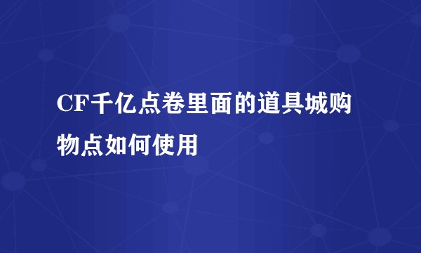 CF千亿点卷里面的道具城购物点如何使用