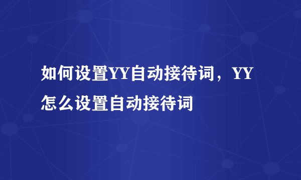 如何设置YY自动接待词,YY怎么设置自动接待词