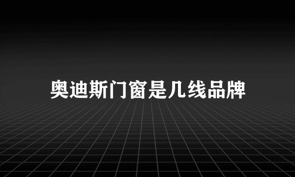 奥迪斯门窗是几线品牌