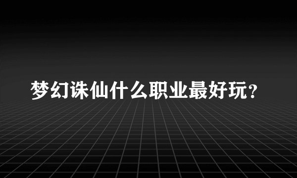 梦幻诛仙什么职业最好玩？