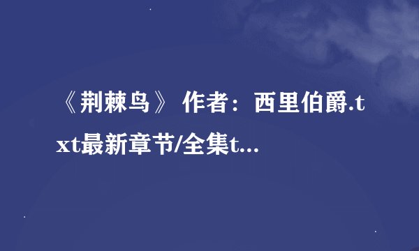《荆棘鸟》 作者：西里伯爵.txt最新章节/全集txt免费下载