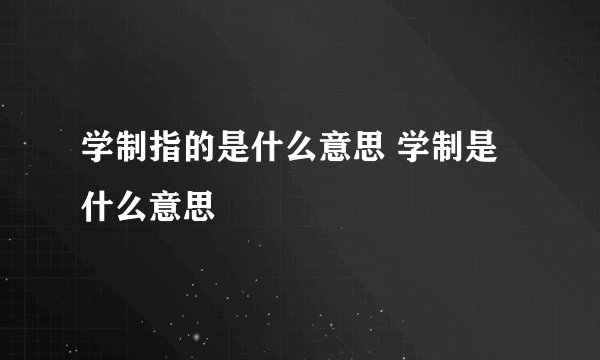 学制指的是什么意思 学制是什么意思