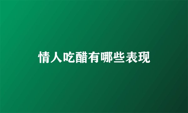 情人吃醋有哪些表现