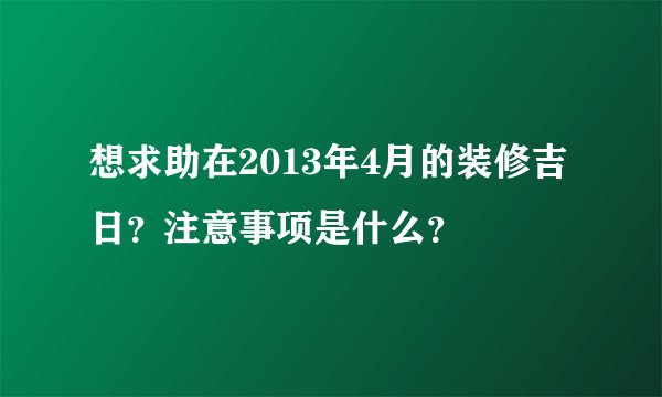 想求助在2013年4月的装修吉日？注意事项是什么？