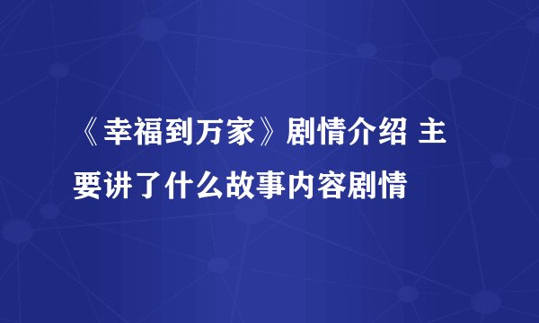 《幸福到万家》剧情介绍 主要讲了什么故事内容剧情