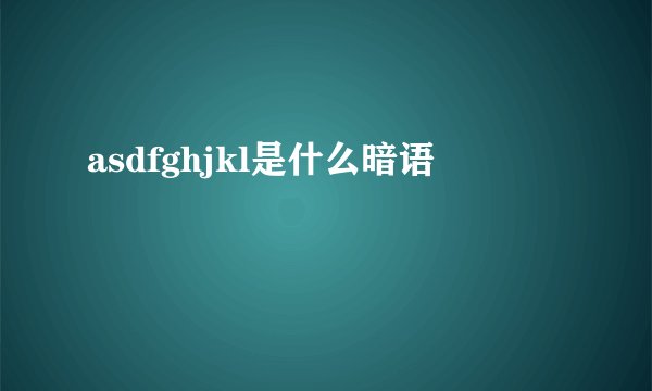 asdfghjkl是什么暗语