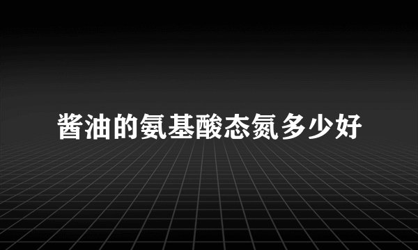 酱油的氨基酸态氮多少好