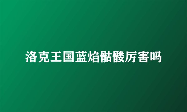 洛克王国蓝焰骷髅厉害吗