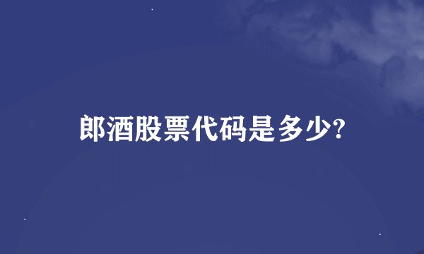 郎酒股票代码是多少?