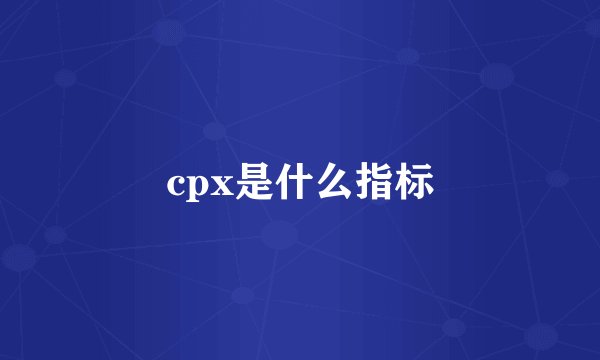cpx是什么指标