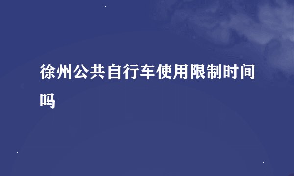 徐州公共自行车使用限制时间吗