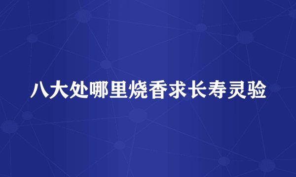八大处哪里烧香求长寿灵验