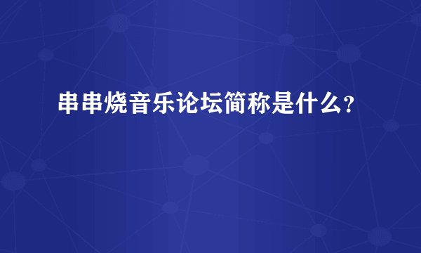 串串烧音乐论坛简称是什么?