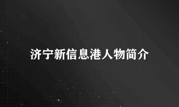 济宁新信息港人物简介