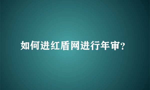 如何进红盾网进行年审？