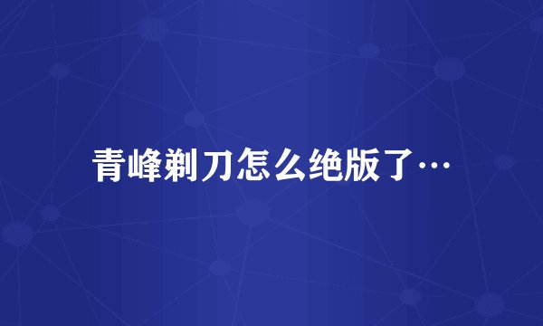 青峰剃刀怎么绝版了…