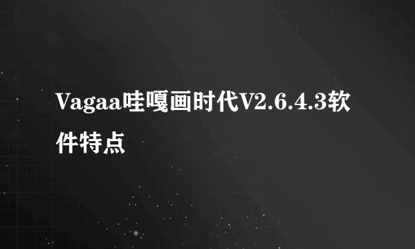 Vagaa哇嘎画时代V2.6.4.3软件特点