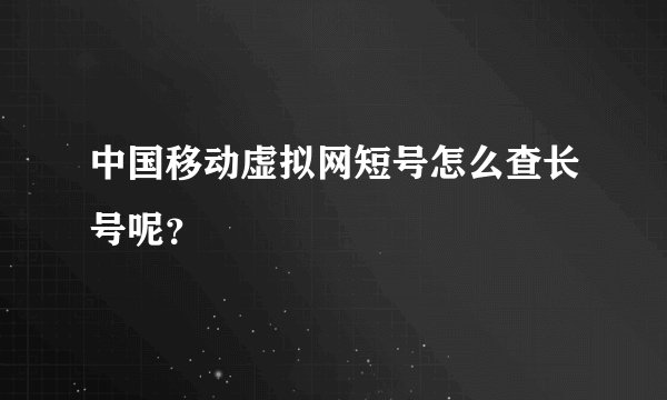 中国移动虚拟网短号怎么查长号呢？
