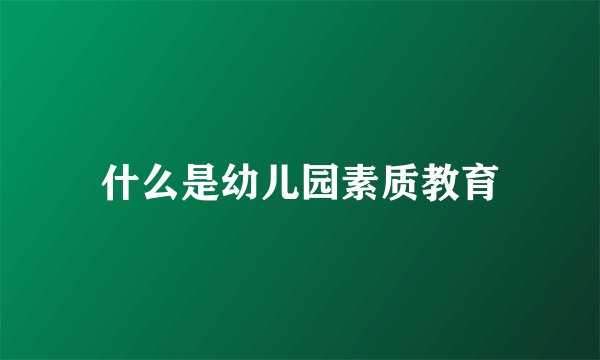 什么是幼儿园素质教育