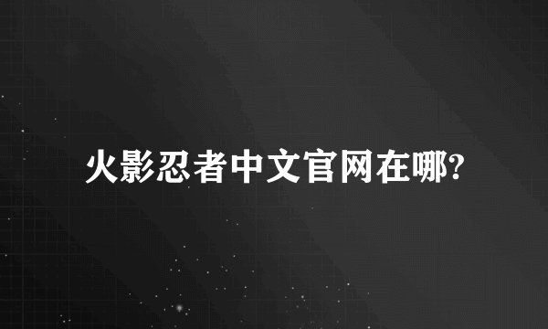 火影忍者中文官网在哪?