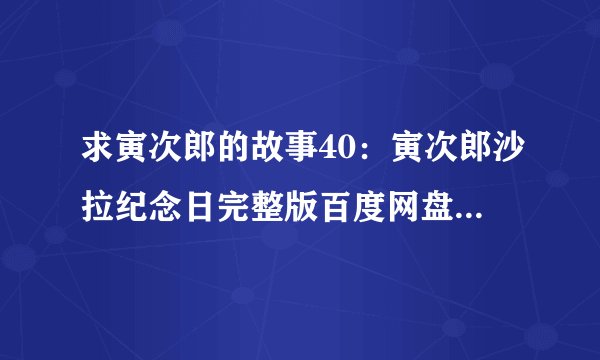 求寅次郎的故事40:寅次郎沙拉纪念日完整版百度网盘链接获取