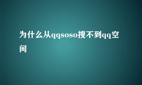 为什么从qqsoso搜不到qq空间