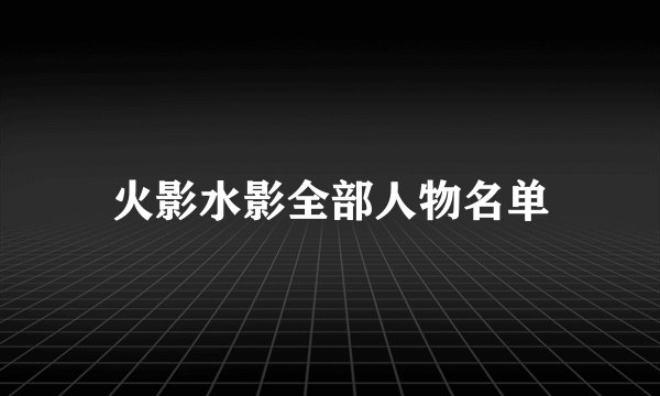 火影水影全部人物名单