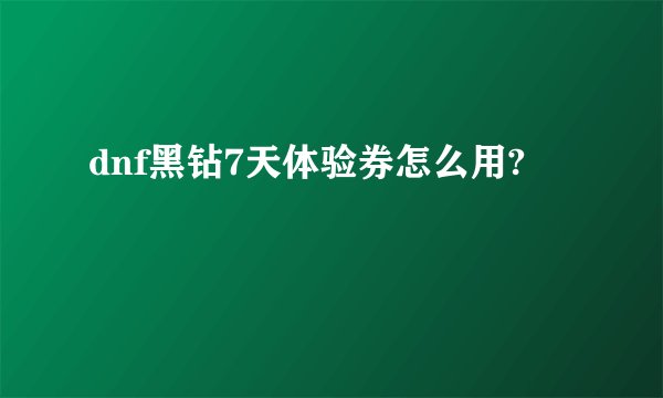 dnf黑钻7天体验券怎么用?
