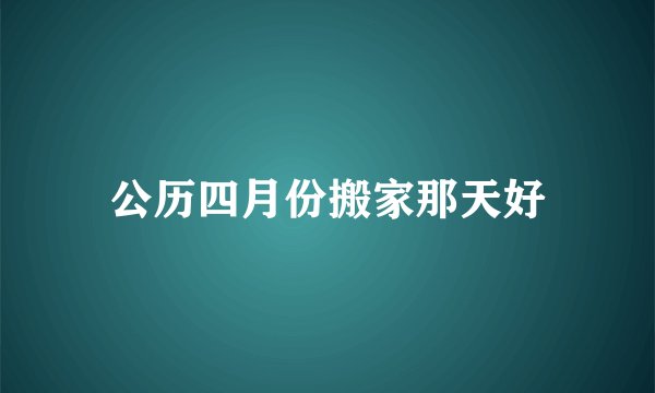 公历四月份搬家那天好