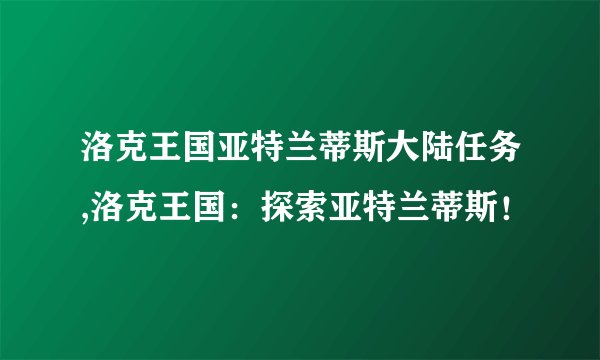 洛克王国亚特兰蒂斯大陆任务,洛克王国：探索亚特兰蒂斯！