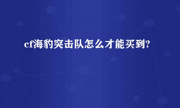 cf海豹突击队怎么才能买到?