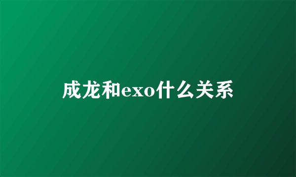 成龙和exo什么关系