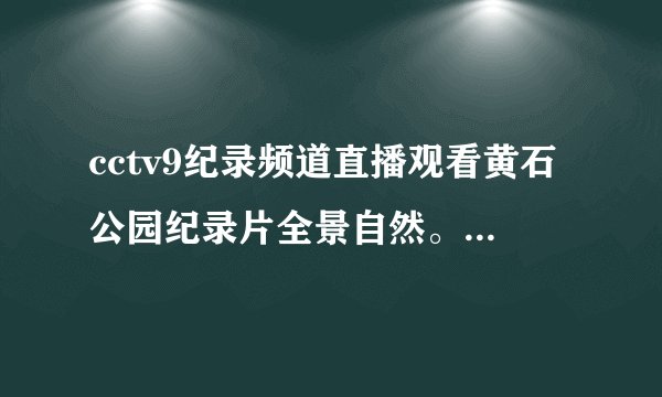 cctv9纪录频道直播观看黄石公园纪录片全景自然。播放时间