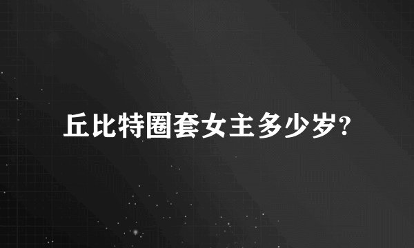 丘比特圈套女主多少岁?