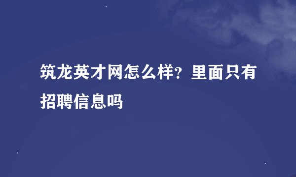 筑龙英才网怎么样？里面只有招聘信息吗