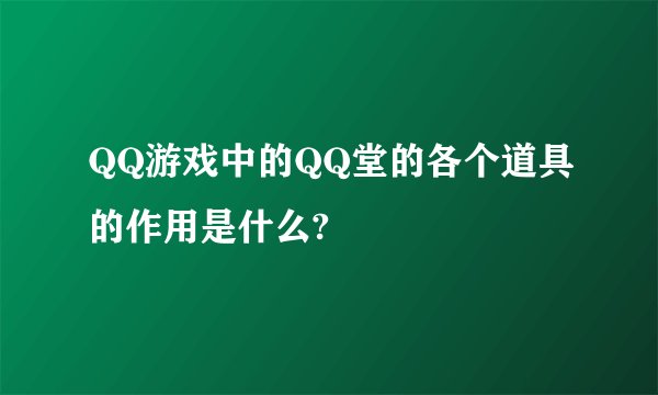 QQ游戏中的QQ堂的各个道具的作用是什么?