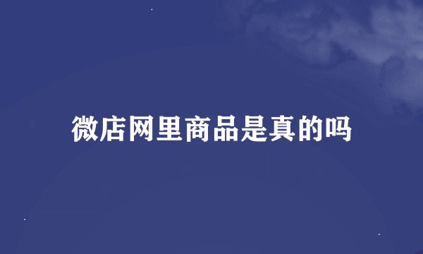 微店网里商品是真的吗