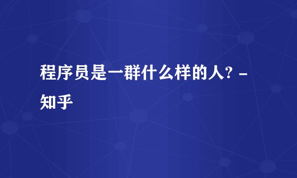 程序员是一群什么样的人? - 知乎
