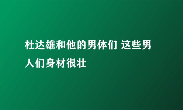杜达雄和他的男体们 这些男人们身材很壮
