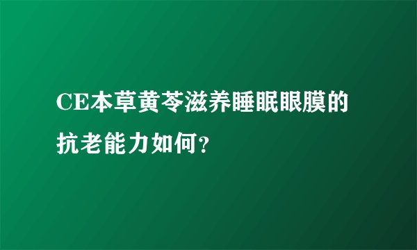 CE本草黄苓滋养睡眠眼膜的抗老能力如何?