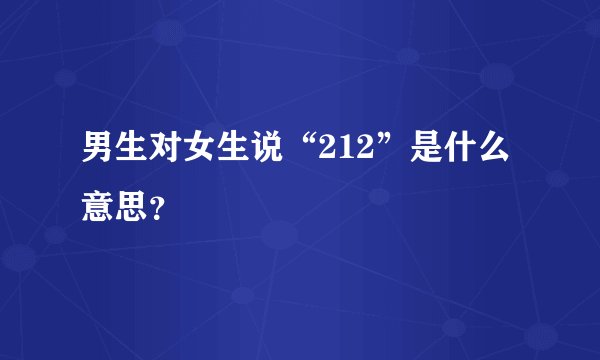 男生对女生说“212”是什么意思？