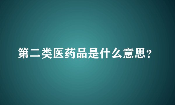 第二类医药品是什么意思？