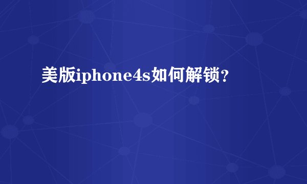 美版iphone4s如何解锁？