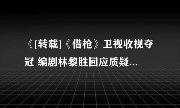 《[转载]《借枪》卫视收视夺冠 编剧林黎胜回应质疑》txt全集下载