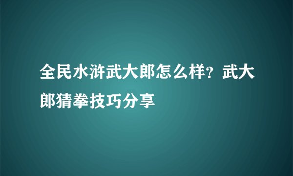 全民水浒武大郎怎么样？武大郎猜拳技巧分享
