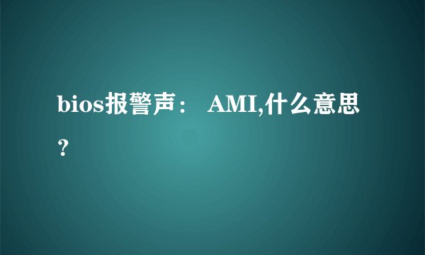 bios报警声： AMI,什么意思？