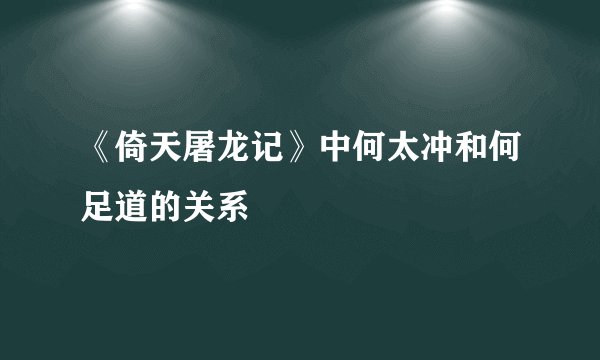 《倚天屠龙记》中何太冲和何足道的关系