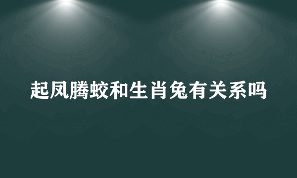 起凤腾蛟和生肖兔有关系吗