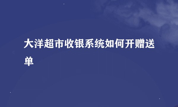 大洋超市收银系统如何开赠送单